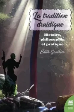 La tradition druidique. Histoire, Philosophie, Pratique, Edith Gauthier