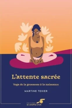 L'attente sacrée. Yoga de la grossesse à la naissance, Edition collector, Martine Texier