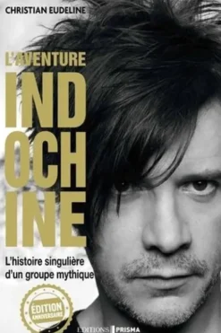 L'aventure Indochine. L'histoire singulière d'un groupe mythique, Edition anniversaire, Christian Eudeline