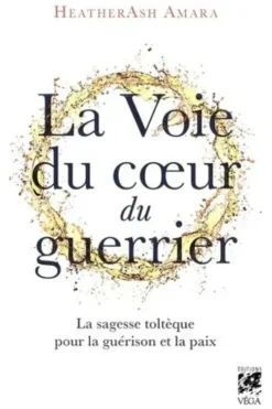 La voie du coeur du guerrier. La sagesse toltèque pour la guérison et la paix, HeatherAsh Amara