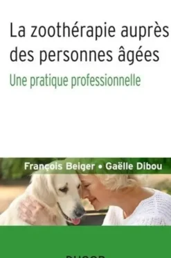 La zoothérapie auprès des personnes âgées. Une pratique professionnelle, François Beiger