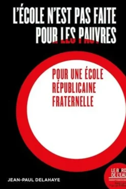 L'école n'est pas faite pour les pauvres. Pour une école républicaine et fraternelle, Jean-Paul Delahaye