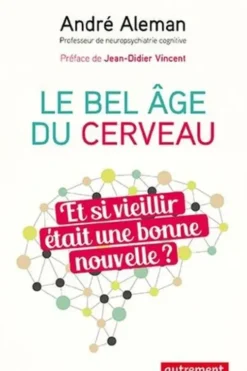 Le bel âge du cerveau. Et si vieillir était une bonne nouvelle ?, André Aleman