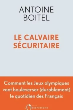 Le calvaire sécuritaire. Les jeux olympiques de Paris et l'avenir de la sécurité en France, Antoine Boitel