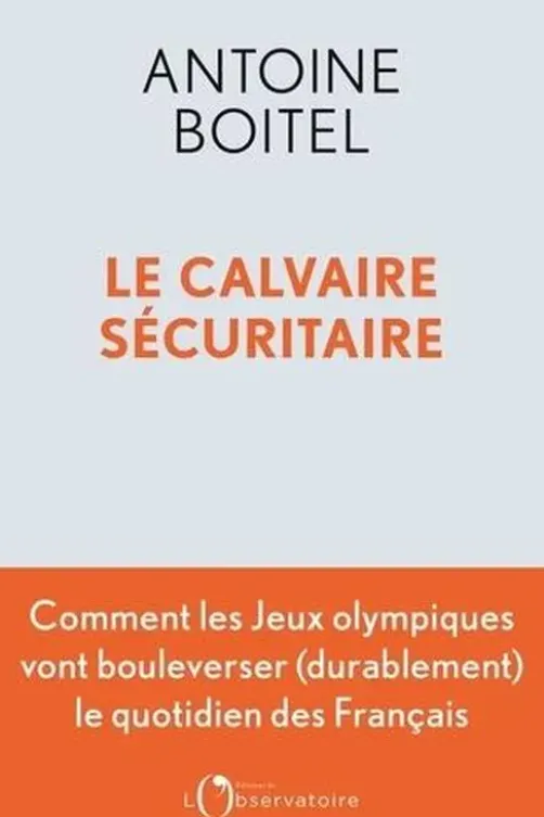 Le calvaire sécuritaire. Les jeux olympiques de Paris et l'avenir de la sécurité en France, Antoine Boitel