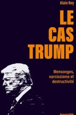 Le cas Trump. Portrait d'un imposteur, Alain Roy
