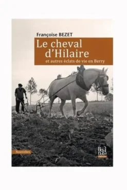 Le cheval d'Hilaire et autres éclats de vie en Berry, Françoise Bezet