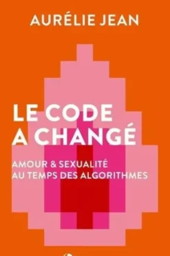Le code a changé. Amour et sexualité au temps des algorithmes, Aurélie Jean