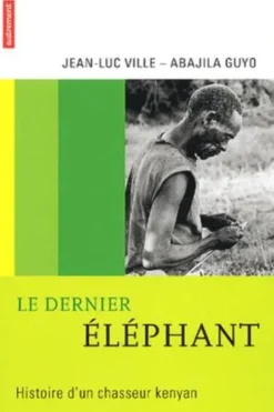 Le dernier éléphant. Histoire d'un chasseur kenyan, Jean-Luc Ville
