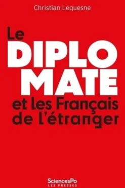 Le diplomate et les Français de l'étranger. Comprendre les pratiques de l'Etat envers sa diaspora, Christian Lequesne