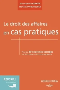 Le droit des affaires en cas pratiques. Plus de 30 exercices corrigés sur les notions clés du programme, Clément Favre-Rochex