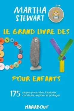 Le grand livre des DIY pour enfants. 175 projets pour créer, fabriquer, construire, explorer et partager, Martha Stewart