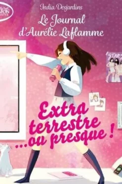 Le Journal d'Aurélie Laflamme Tome 1 : Extraterrestre... ou presque !, India Desjardins