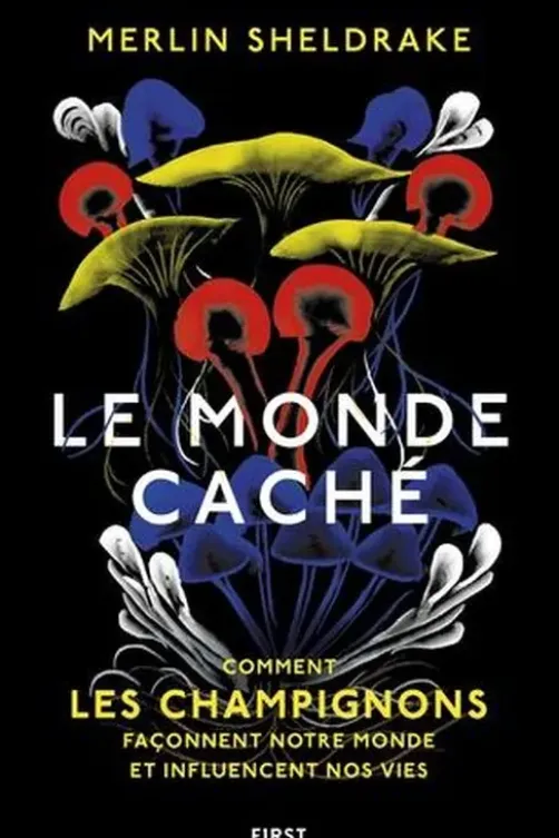 Le monde caché. Comment les champignons façonnent notre monde et influencent nos vies, Merlin Sheldrake