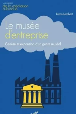 Le musée d'entreprise. Genèse et expansion d'un genre muséal, Roma Lambert