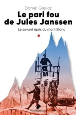 Le pari fou de Jules Janssen. Un savant épris du mont Blanc, Daniel Grévoz