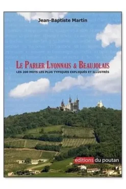 Le parler lyonnais & beaujolais. Les deux cents mots les plus typiques expliqués et illustrés, Jean-Baptiste Martin