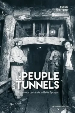 Le peuple des tunnels. L'univers caché du métro de la Belle Epoque, Astrid Fontaine