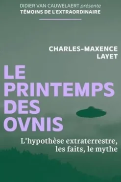 Le printemps des ovnis. L'hypothèse extraterrestre, les faits, le mythe, Charles-Maxence Layet