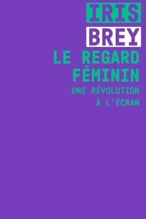 Le regard féminin. Une révolution à l'écran, Iris Brey