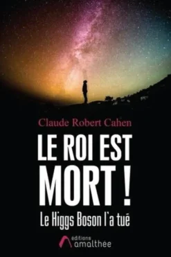 Le roi est mort ! Le Higgs Boson l'a tué, Claude Robert Cahen