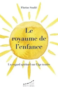 Le royaume de l'enfance. Un regard spirituel sur l'âge tendre, Florine Soulié