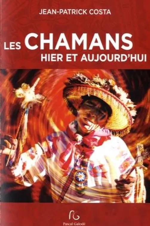 Les chamans hier et aujourd'hui. Mieux connaître le chamanisme, Jean-Patrick Costa