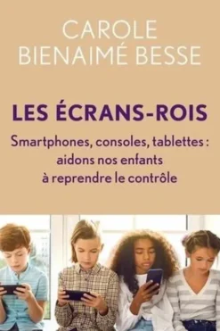 Les Ecrans-rois. Smartphones, consoles, tablettes. Aidons nos enfants à reprendre le contrôle, Carole Bienaimé-Besse