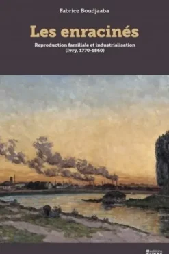 Les enracinés. Reproduction familiale et industrialisation (Ivry, 1770-1860), Fabrice Boudjaaba