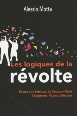 Les logiques de la révolte. Bavures et émeutes de Vaulx-en-Velin à Nanterre, 40 ans d'histoire, Alessio Motta