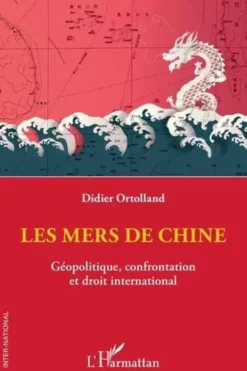 Les mers de Chine. Géopolitique, confrontation et droit international, Didier Ortolland