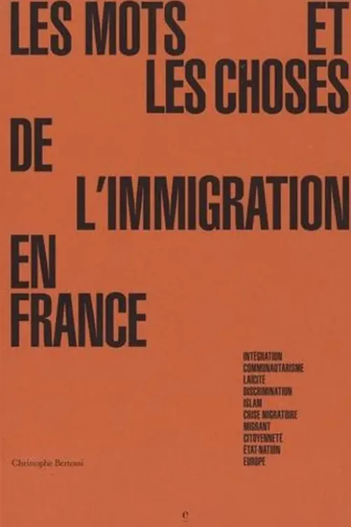 Les mots et les choses de l'immigration en France. Intégration, communautarisme, laïcité, discrimination, Islam, crise migratoire, migrant, citoyenneté, état-nation, Europe, Christophe Bertossi