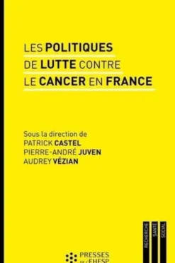 Les politiques de lutte contre le cancer en France. Regards sur les pratiques et les innovations médicales, Patrick Castel