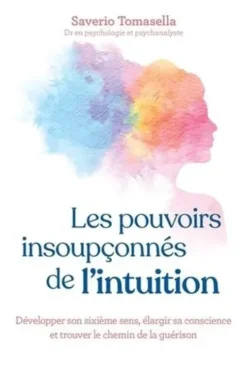 Les pouvoirs insoupçonnés de l'intuition. Développer son sixième sens, élargir sa conscience et trouver le chemin de la guérison, Saverio Tomasella
