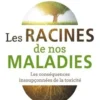 Les racines de nos maladies. Les conséquences insoupçonnées de la toxicité, Elke Arod