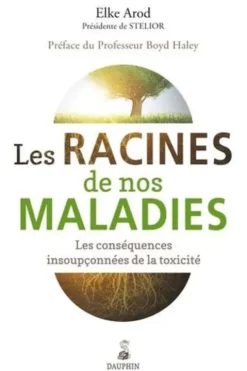 Les racines de nos maladies. Les conséquences insoupçonnées de la toxicité, Elke Arod