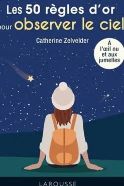 Les 50 règles d'or pour observer le ciel à l'oeil nu et aux jumelles, Catherine Zelvelder