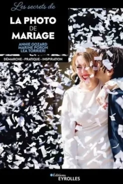Les secrets de la photo de mariage. Démarche - Pratique - Inspiration, Annie Gozard