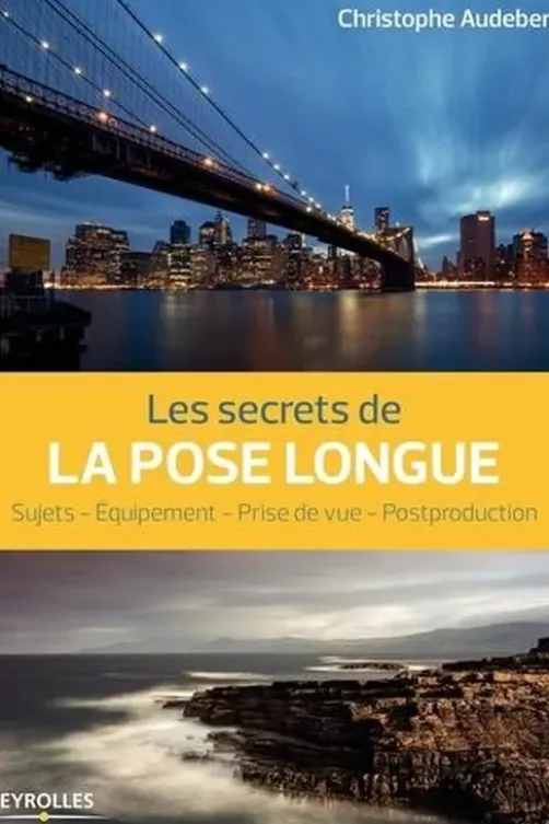 Les secrets de la pose longue. Sujets, équipement, prise de vue, postproduction, Christophe Audebert