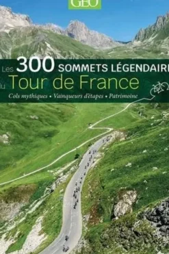 Les 300 sommets légendaires du Tour de France. Cols mythiques, vainqueurs d'étapes, patrimoine, Prisma (éditions)