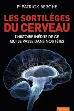 Les sortilèges du cerveau. L'histoire inédite de ce qui se passe dans nos têtes, Patrick Berche