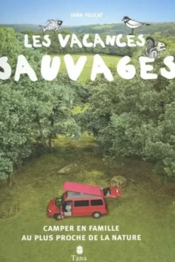 Les vacances sauvages. Camper en famille au plus proche de la nature, Yann Peucat