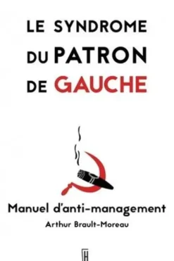 Le syndrome du patron de gauche. Manuel d'anti-management, Arthur Brault-Moreau
