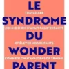 Le syndrome du Wonderparent. Travailler comme si on n'avait pas d'enfants et élever nos enfants comme si on n'avait pas de travail, Anne Peymirat