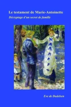 Le testament de Marie-Antoinette. Décryptage d'un secret de famille, Eve de Dadelsen