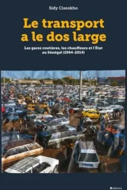 Le transport a le dos large. Les gares routières, les chauffeurs et l'Etat au Sénégal (1968-2014), Sidy Cissokho
