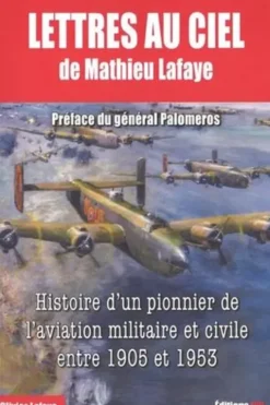 Lettres au ciel. De Matthieu Lafaye, Histoire d'un pionnier de l'aviation militaire et civile entre 1905 et 1953