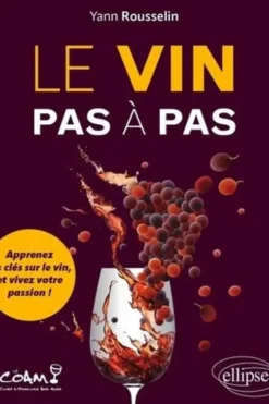 Le vin pas à pas. Apprenez les clés sur le vin, et vivez votre passion !, Yann Rousselin