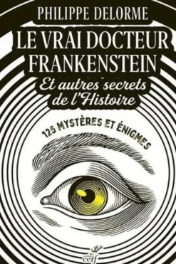 Le vrai docteur Frankenstein et autres secrets de l'Histoire. 125 mystères et énigmes, Philippe Delorme