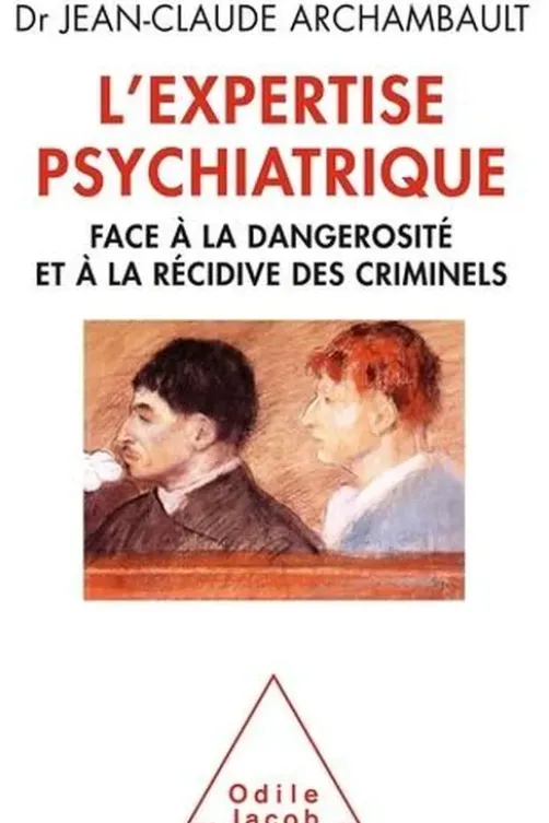 L'expertise psychiatrique. Face à la dangerosité et à la récidive des criminels, Jean-Claude Archambault